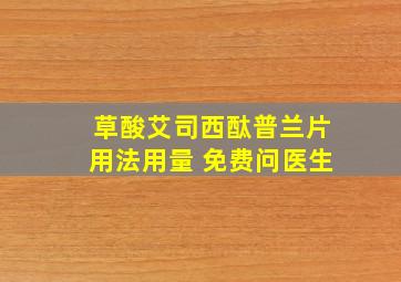 草酸艾司西酞普兰片用法用量 免费问医生